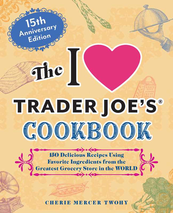I Love Trader Joe's Cookbook: 15th Anniversary Edition by Cherie Mercer Twohy
